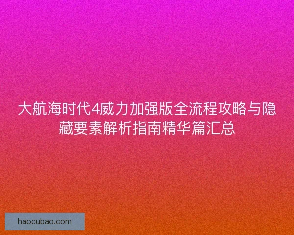 大航海时代4威力加强版全流程攻略与隐藏要素解析指南精华篇汇总